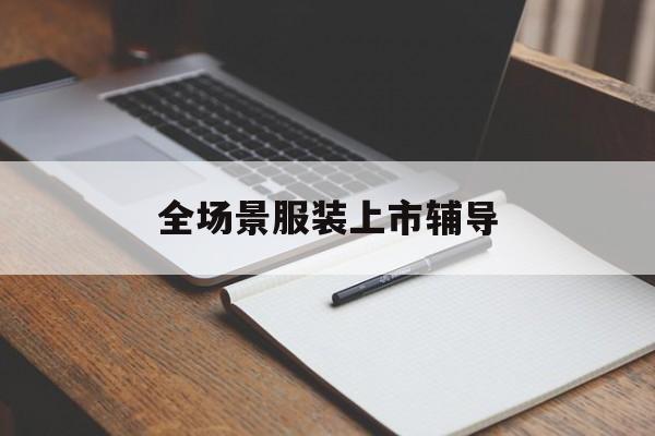 宜昌市全场景服装上市辅导(服装怎么样打造场景化)