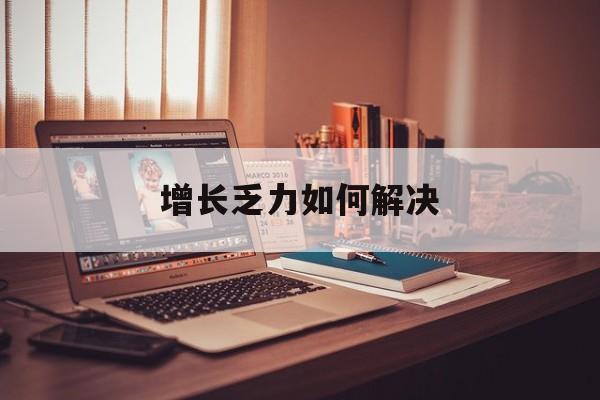 宜昌市增长乏力如何解决(增长乏力是下降的意思吗)